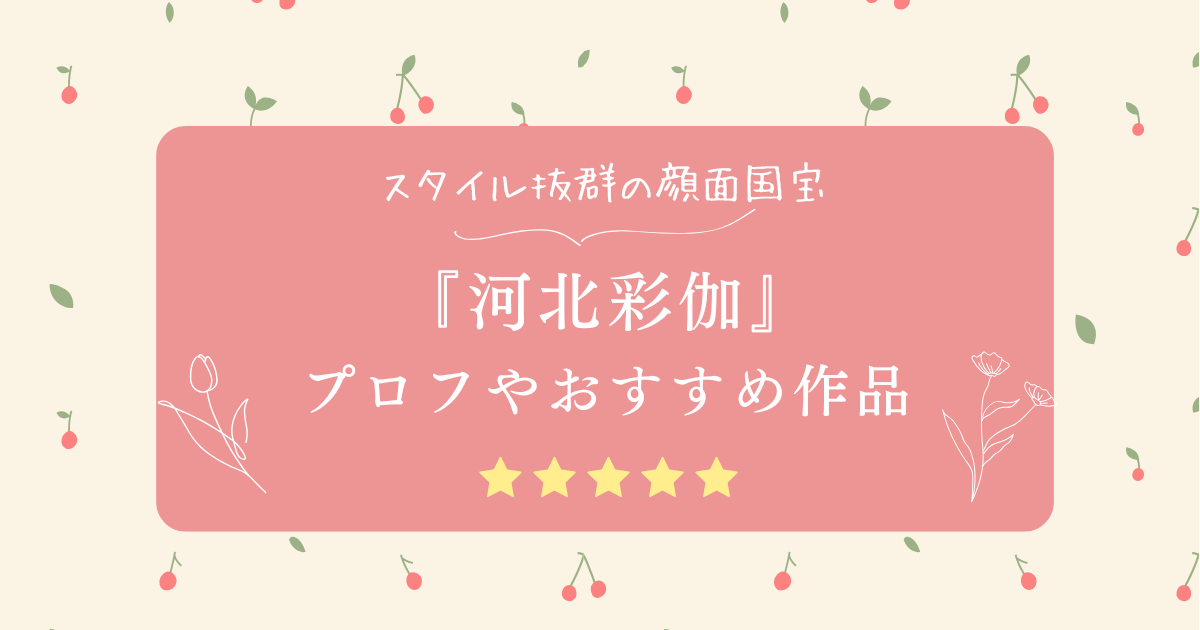 河北彩伽（彩花）のおすすめ動画！身長・カップ数などのプロフィールも紹介！